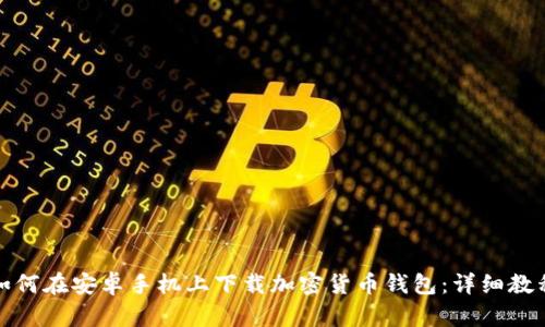 如何在安卓手机上下载加密货币钱包：详细教程
