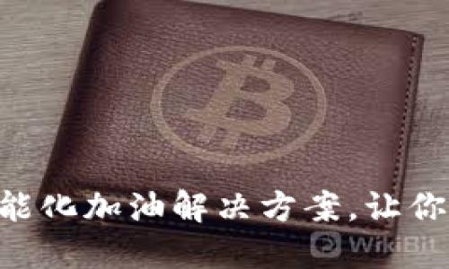 Tokenim加油卡：智能化加油解决方案，让你的加油体验更轻松！
