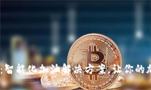 Tokenim加油卡：智能化加油解决方案，让你的加油体验更轻松！