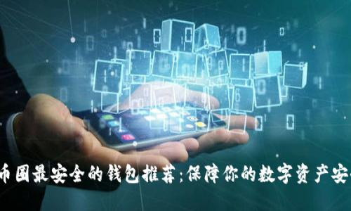b币圈最安全的钱包推荐:保障你的数字资产安全