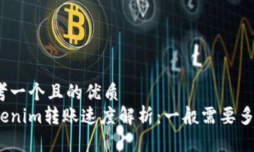 思考一个且的优质
Tokenim转账速度解析:一般需要多久?