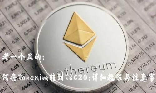 思考一个且的:
如何将Tokenim转到TRC20:详细教程与注意事项