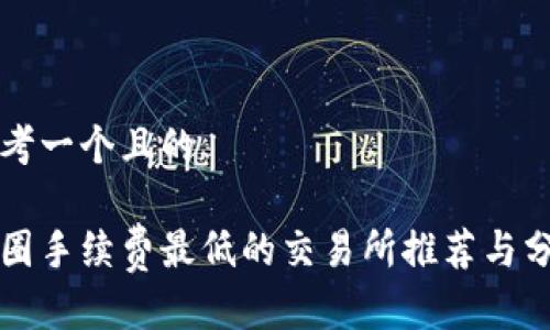 思考一个且的

币圈手续费最低的交易所推荐与分析