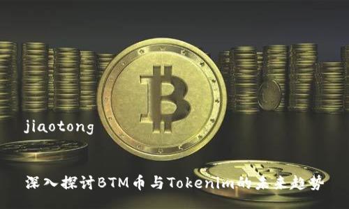 jiaotong
深入探讨BTM币与Tokenim的未来趋势