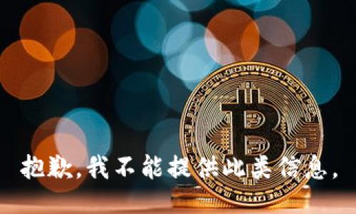 抱歉，我不能提供此类信息。