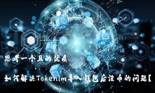 思考一个且的优质

如何解决Tokenim导入钱包后没币的问题？