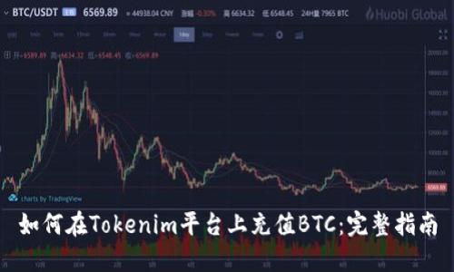 如何在Tokenim平台上充值BTC:完整指南