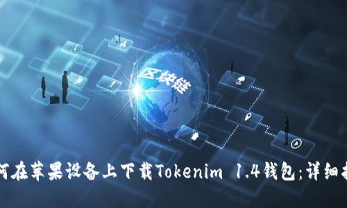 如何在苹果设备上下载Tokenim 1.4钱包:详细指南