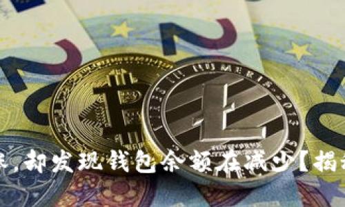 加密货币行情大涨，却发现钱包余额在减少？揭秘原因与解决方法