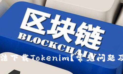 为什么无法下载Tokenim?常见问题及解决办法