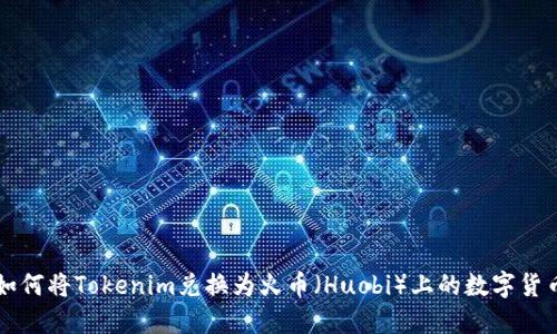 如何将Tokenim兑换为火币(Huobi)上的数字货币