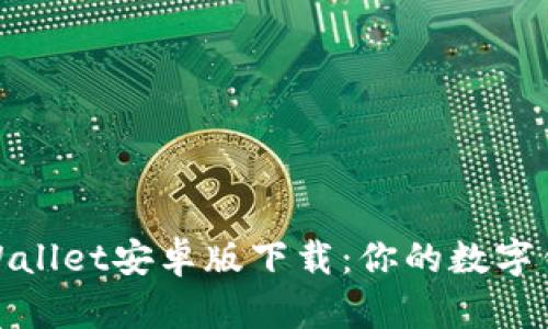 安全便捷的Wallet安卓版下载：你的数字钱包最佳选择