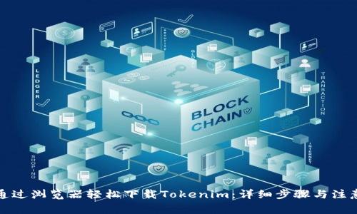 如何通过浏览器轻松下载Tokenim:详细步骤与注意事项