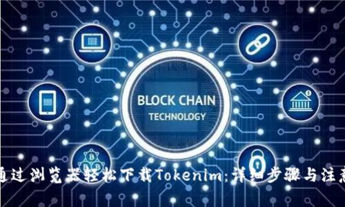 如何通过浏览器轻松下载Tokenim:详细步骤与注意事项