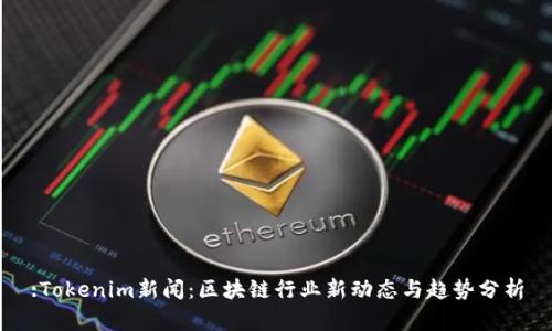 :Tokenim新闻:区块链行业新动态与趋势分析