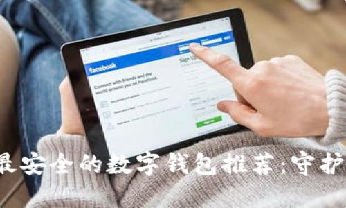 2023年最安全的数字钱包推荐：守护您的资产
