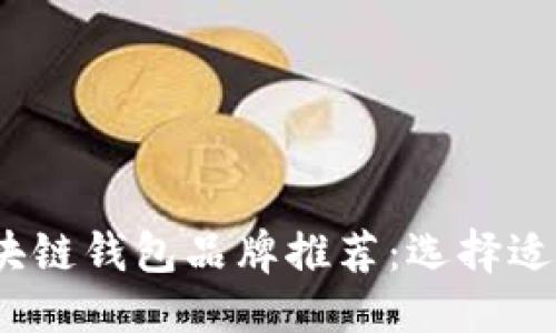 思考一个且的
2023年最佳区块链钱包品牌推荐:选择适合你的安全方案