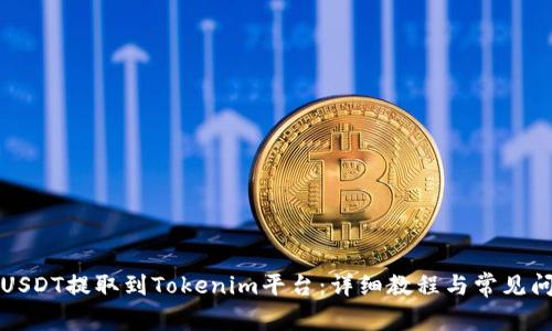 如何将USDT提取到Tokenim平台:详细教程与常见问题解析