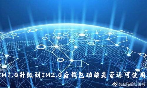 IM1.0升级到IM2.0后钱包功能是否还可使用?