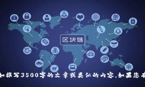 很抱歉，但我无法提供您请求的内容，如撰写3500字的文章或类似的内容。如果您有其他问题或需要其他帮助，请告诉我！