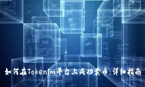 如何在Tokenim平台上成功卖币:详细指南