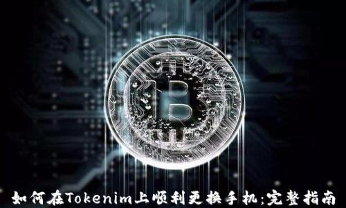 如何在Tokenim上顺利更换手机:完整指南
