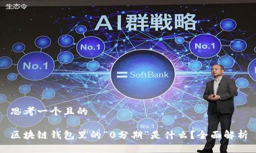 思考一个且的

区块链钱包里的“0分期”是什么？全面解析