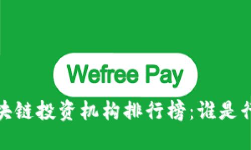 2023年区块链投资机构排行榜:谁是行业领军者?