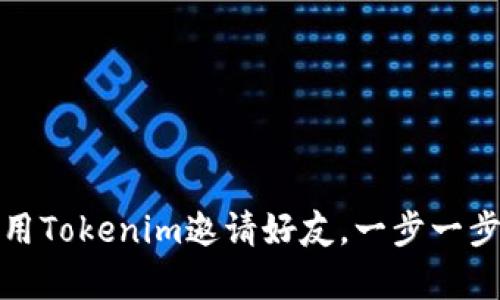 如何有效地使用Tokenim邀请好友,一步一步教你轻松操作