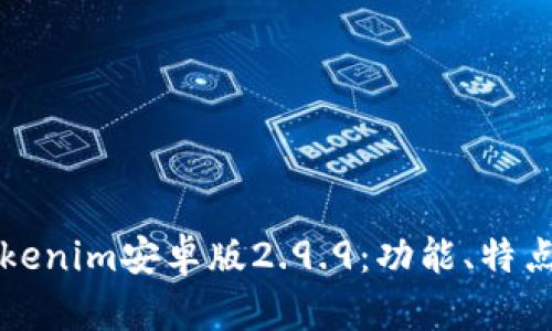 深入了解Tokenim安卓版2.9.9：功能、特点与使用指南