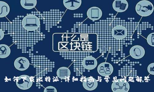 如何下载比特派：详细指南与常见问题解答