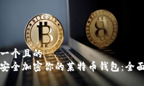思考一个且的  
如何安全加密你的莱特币钱包：全面指南