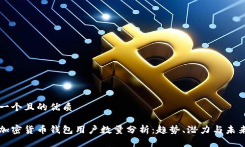 思考一个且的优质

全球加密货币钱包用户数量分析：趋势、潜力与未来展望