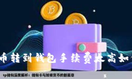 数字货币转到钱包手续费太高如何解决？