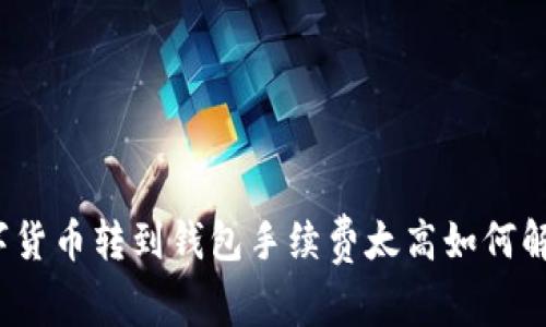 数字货币转到钱包手续费太高如何解决？
