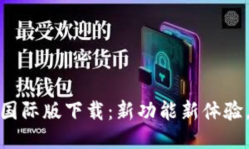 Tokenim 2.0国际版下载:新功能新体验,助你轻松交易