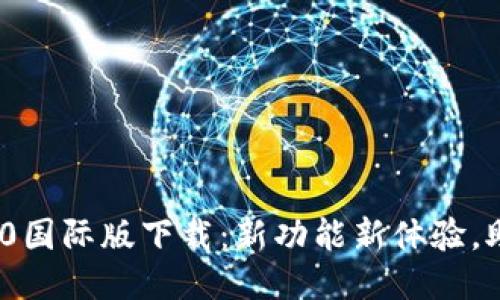 Tokenim 2.0国际版下载:新功能新体验,助你轻松交易