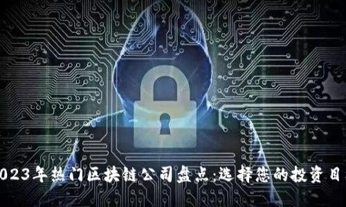 2023年热门区块链公司盘点:选择您的投资目标