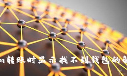Tokenim转账时显示找不到钱包的解决办法