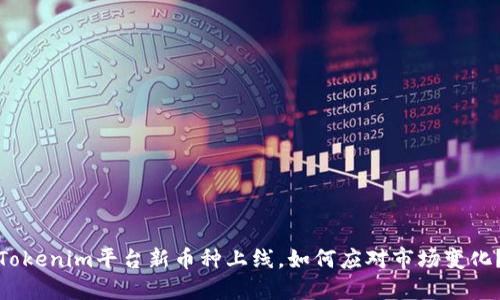 Tokenim平台新币种上线,如何应对市场变化?