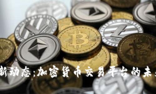 比特Mart最新动态:加密货币交易平台的未来趋势与机遇