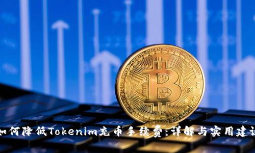 如何降低Tokenim充币手续费:详解与实用建议