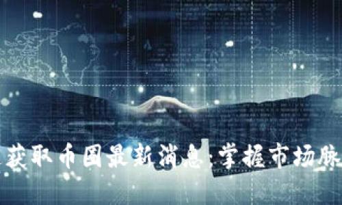 如何快速获取币圈最新消息:掌握市场脉搏的利器