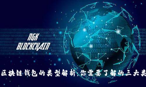 区块链钱包的类型解析:你需要了解的三大类