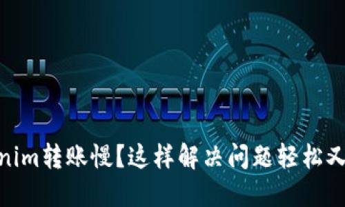 Tokenim转账慢？这样解决问题轻松又快速