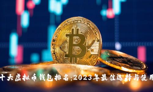 全球十大虚拟币钱包排名:2023年最佳选择与使用指南