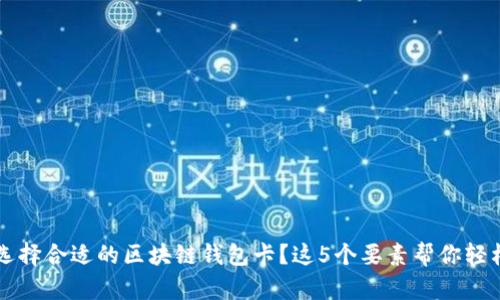 如何选择合适的区块链钱包卡?这5个要素帮你轻松决策