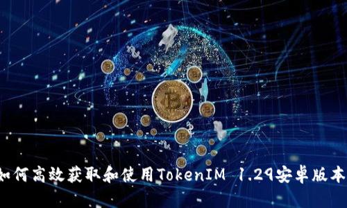 如何高效获取和使用TokenIM 1.29安卓版本?