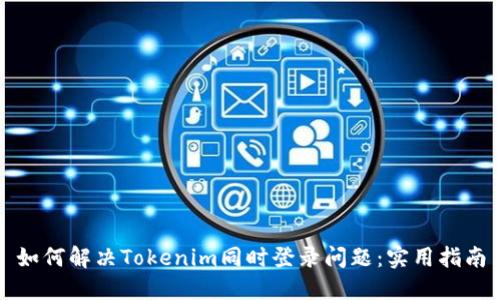 如何解决Tokenim同时登录问题:实用指南