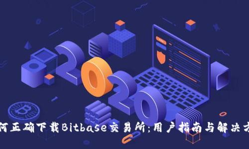 如何正确下载Bitbase交易所:用户指南与解决方案